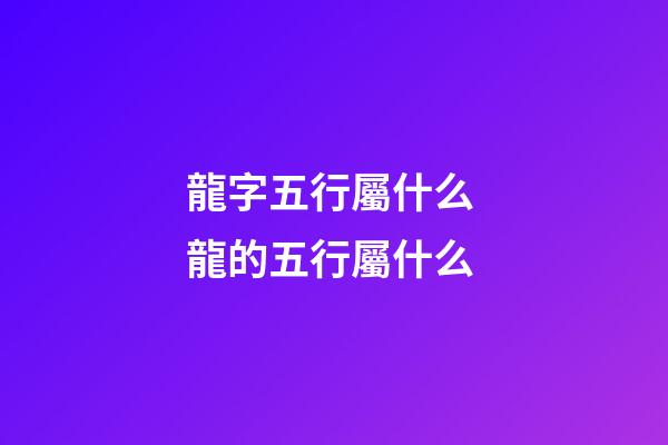 龍字五行屬什么 龍的五行屬什么